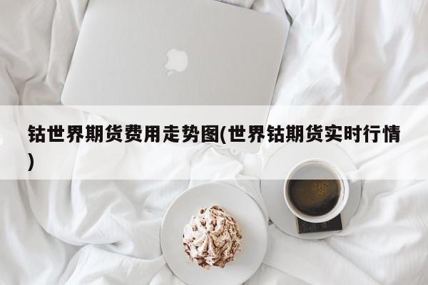 钴世界期货费用走势图(世界钴期货实时行情)