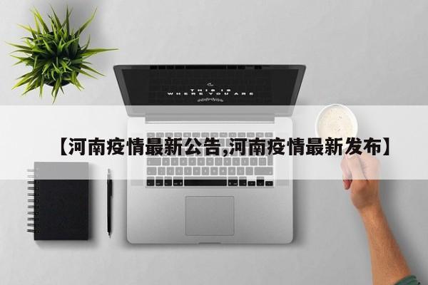 【河南疫情最新公告,河南疫情最新发布】