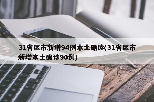 31省区市新增94例本土确诊(31省区市新增本土确诊90例)