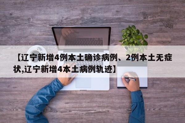 【辽宁新增4例本土确诊病例、2例本土无症状,辽宁新增4本土病例轨迹】