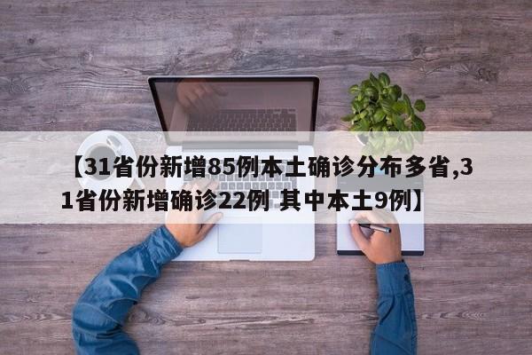 【31省份新增85例本土确诊分布多省,31省份新增确诊22例 其中本土9例】