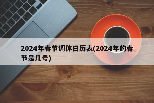 2024年春节调休日历表(2024年的春节是几号)