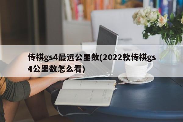 传祺gs4最远公里数(2022款传祺gs4公里数怎么看)