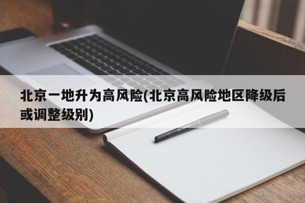 北京一地升为高风险(北京高风险地区降级后或调整级别)