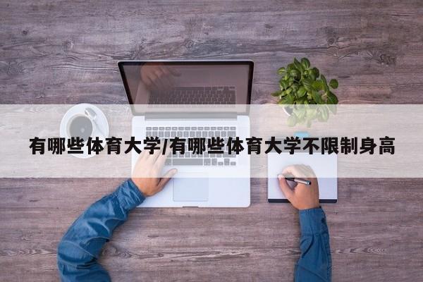 有哪些体育大学/有哪些体育大学不限制身高