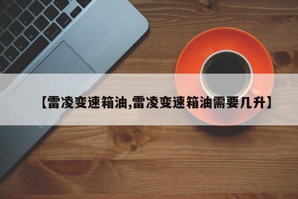 【雷凌变速箱油,雷凌变速箱油需要几升】