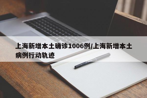 上海新增本土确诊1006例/上海新增本土病例行动轨迹