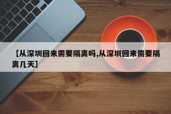 【从深圳回来需要隔离吗,从深圳回来需要隔离几天】