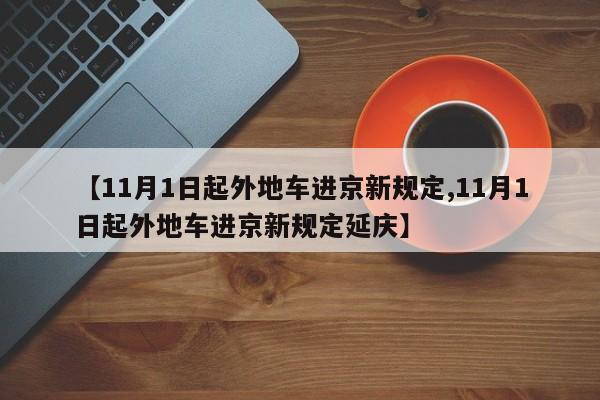 【11月1日起外地车进京新规定,11月1日起外地车进京新规定延庆】