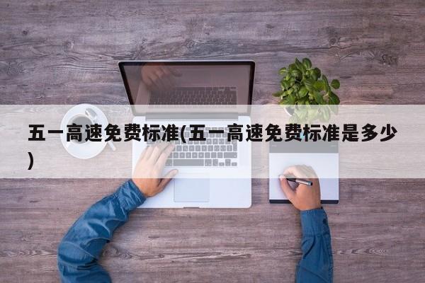 五一高速免费标准(五一高速免费标准是多少)
