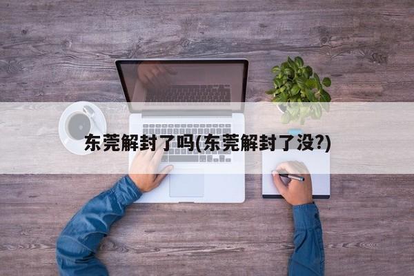 东莞解封了吗(东莞解封了没?)