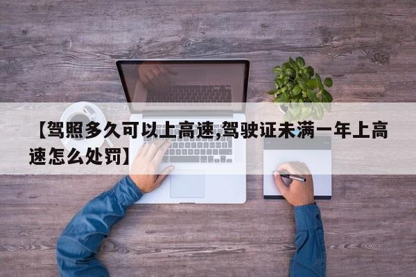 【驾照多久可以上高速,驾驶证未满一年上高速怎么处罚】