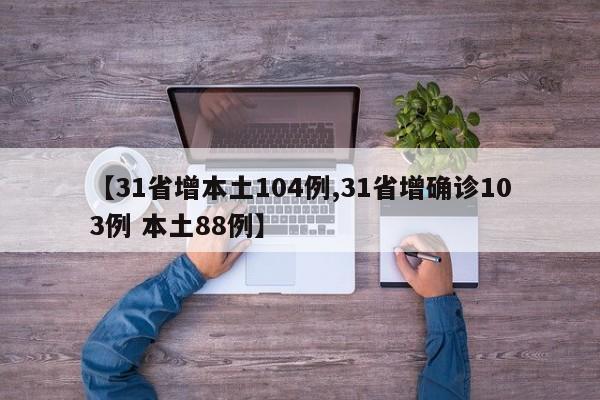 【31省增本土104例,31省增确诊103例 本土88例】