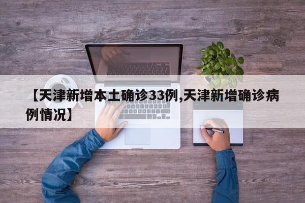 【天津新增本土确诊33例,天津新增确诊病例情况】