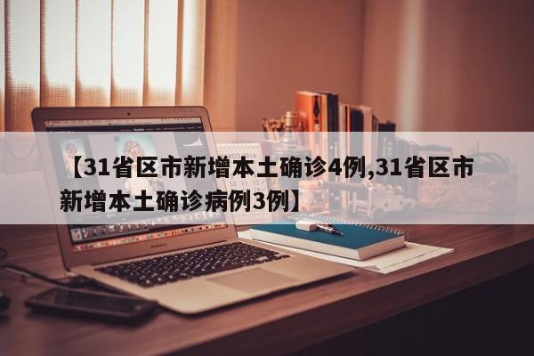 【31省区市新增本土确诊4例,31省区市新增本土确诊病例3例】