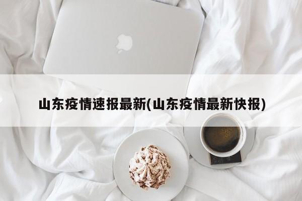 山东疫情速报最新(山东疫情最新快报)