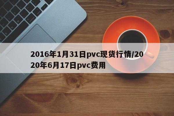 2016年1月31日pvc现货行情/2020年6月17日pvc费用