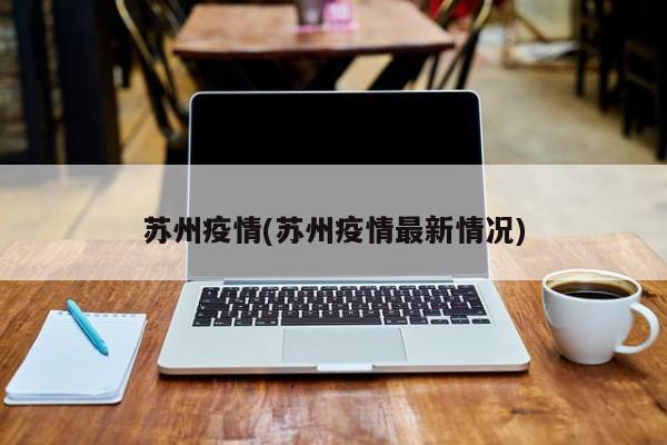 苏州疫情(苏州疫情最新情况)
