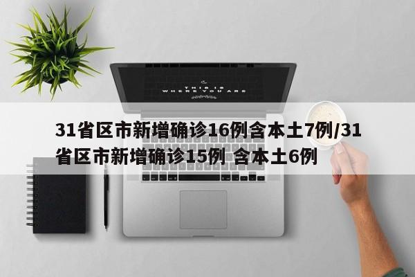 31省区市新增确诊16例含本土7例/31省区市新增确诊15例 含本土6例