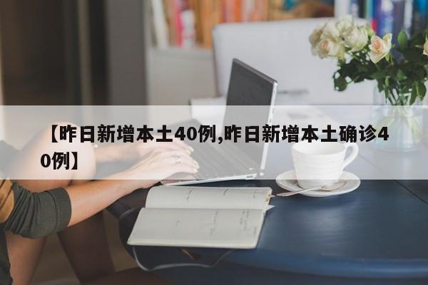 【昨日新增本土40例,昨日新增本土确诊40例】