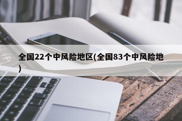 全国22个中风险地区(全国83个中风险地)