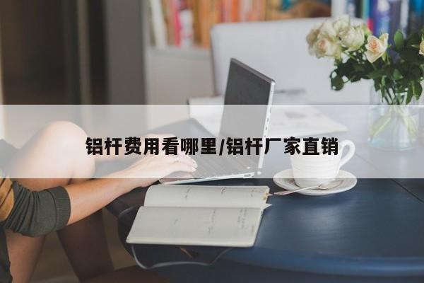 铝杆费用看哪里/铝杆厂家直销