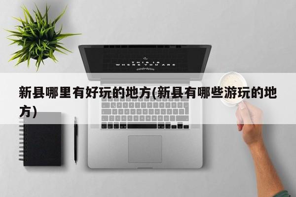 新县哪里有好玩的地方(新县有哪些游玩的地方)