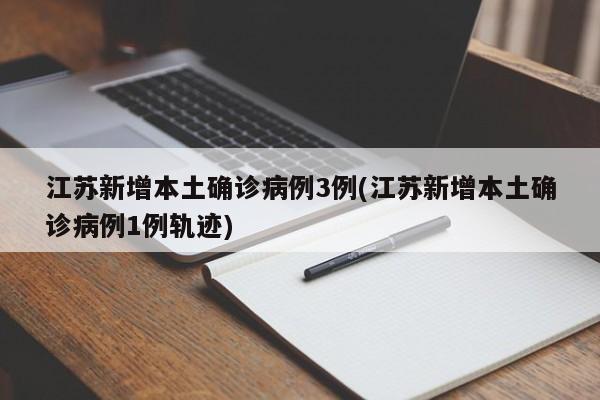 江苏新增本土确诊病例3例(江苏新增本土确诊病例1例轨迹)