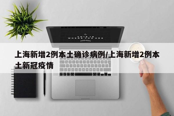 上海新增2例本土确诊病例/上海新增2例本土新冠疫情