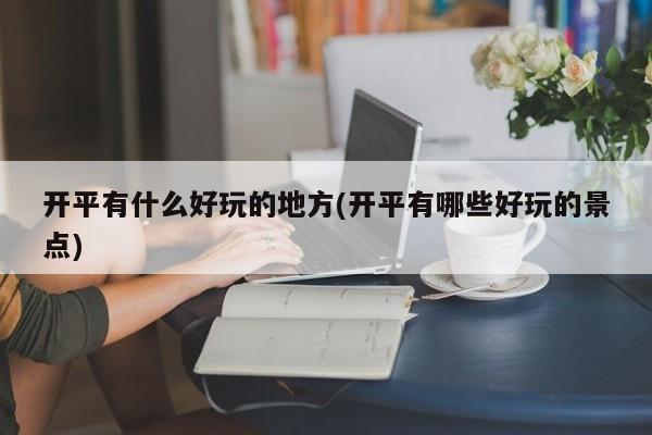 开平有什么好玩的地方(开平有哪些好玩的景点)