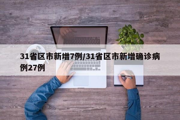 31省区市新增7例/31省区市新增确诊病例27例