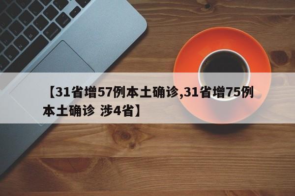 【31省增57例本土确诊,31省增75例本土确诊 涉4省】