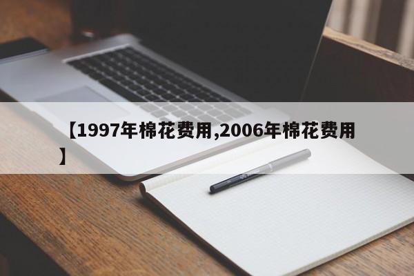 【1997年棉花费用,2006年棉花费用】
