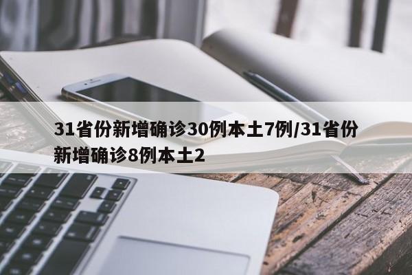 31省份新增确诊30例本土7例/31省份新增确诊8例本土2