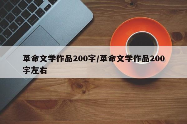 革命文学作品200字/革命文学作品200字左右