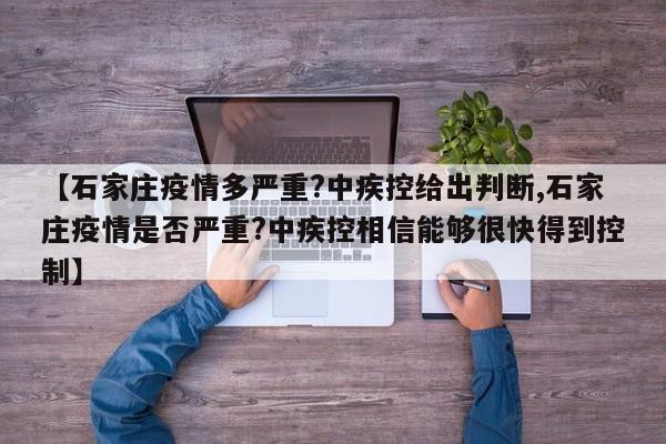 【石家庄疫情多严重?中疾控给出判断,石家庄疫情是否严重?中疾控相信能够很快得到控制】