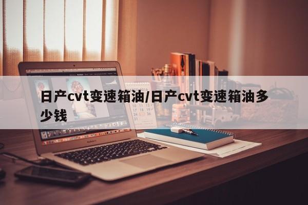 日产cvt变速箱油/日产cvt变速箱油多少钱