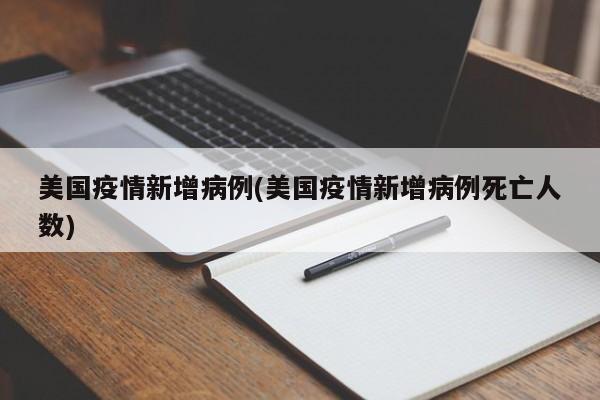 美国疫情新增病例(美国疫情新增病例死亡人数)