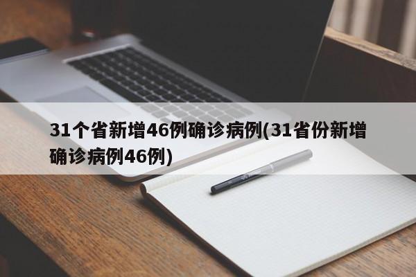 31个省新增46例确诊病例(31省份新增确诊病例46例)