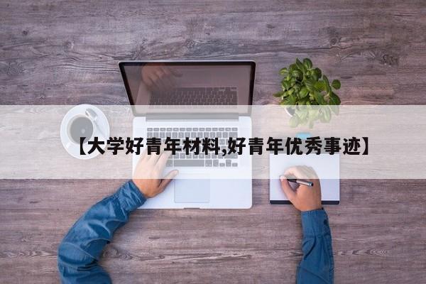 【大学好青年材料,好青年优秀事迹】