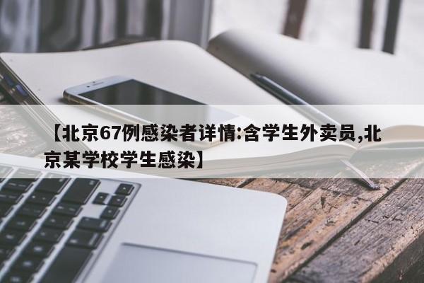 【北京67例感染者详情:含学生外卖员,北京某学校学生感染】