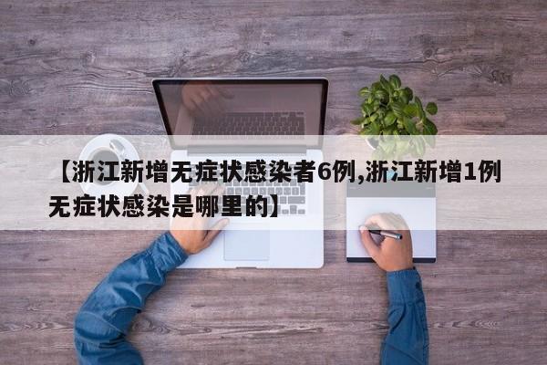 【浙江新增无症状感染者6例,浙江新增1例无症状感染是哪里的】