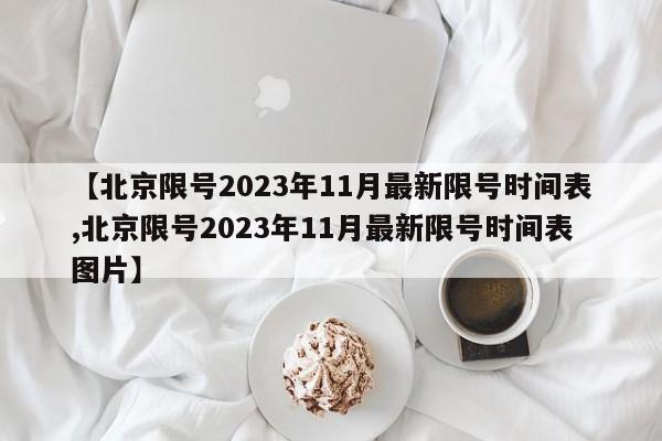【北京限号2023年11月最新限号时间表,北京限号2023年11月最新限号时间表图片】