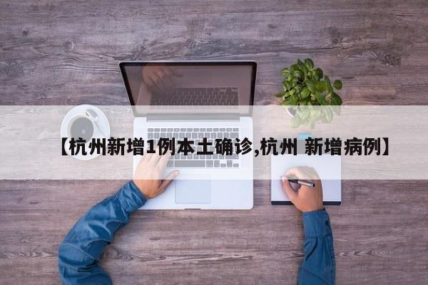 【杭州新增1例本土确诊,杭州 新增病例】