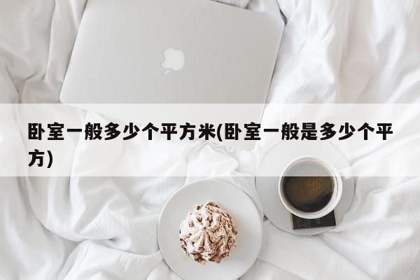 卧室一般多少个平方米(卧室一般是多少个平方)