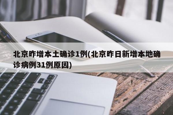 北京昨增本土确诊1例(北京昨日新增本地确诊病例31例原因)
