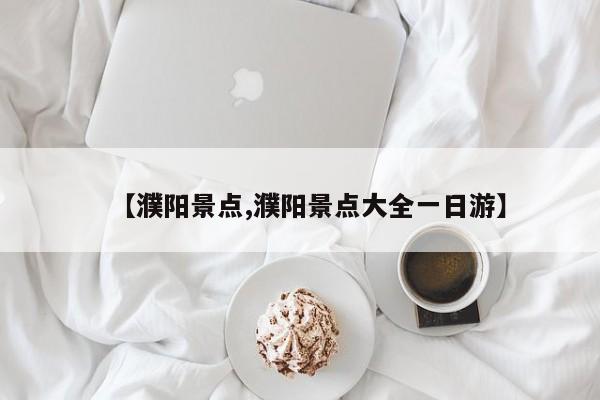 【濮阳景点,濮阳景点大全一日游】