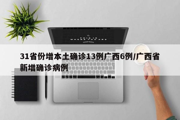 31省份增本土确诊13例广西6例/广西省新增确诊病例