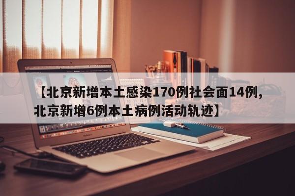 【北京新增本土感染170例社会面14例,北京新增6例本土病例活动轨迹】