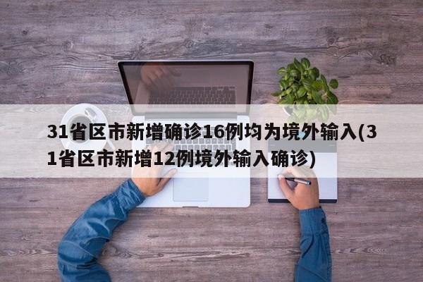 31省区市新增确诊16例均为境外输入(31省区市新增12例境外输入确诊)